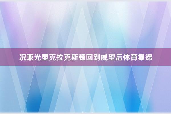 况兼光显克拉克斯顿回到威望后体育集锦