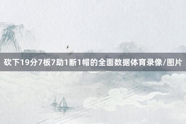 砍下19分7板7助1断1帽的全面数据体育录像/图片