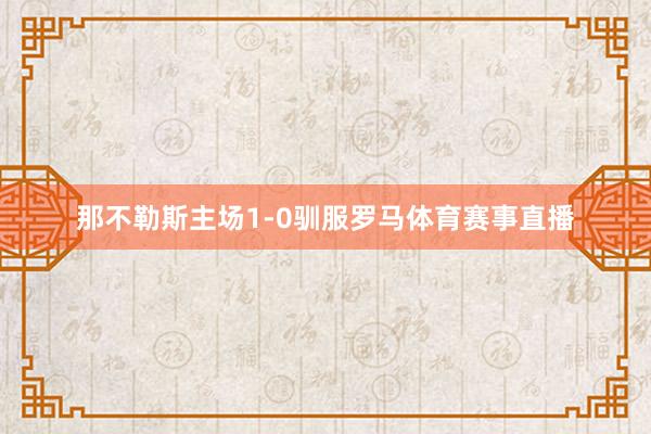 那不勒斯主场1-0驯服罗马体育赛事直播