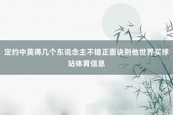 定约中莫得几个东说念主不错正面诀别他世界买球站体育信息
