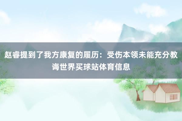 赵睿提到了我方康复的履历：受伤本领未能充分教诲世界买球站体育信息