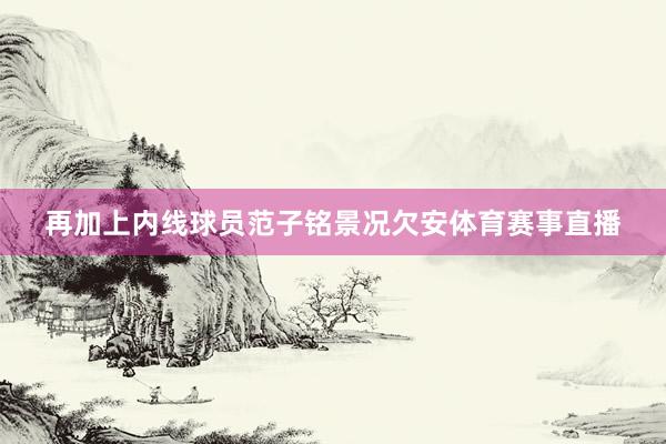 再加上内线球员范子铭景况欠安体育赛事直播