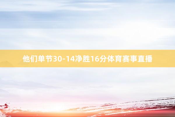 他们单节30-14净胜16分体育赛事直播