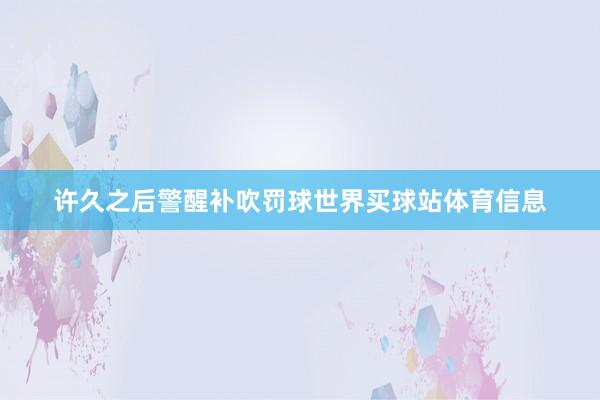 许久之后警醒补吹罚球世界买球站体育信息