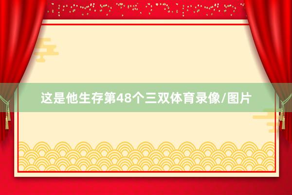 这是他生存第48个三双体育录像/图片