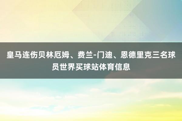 皇马连伤贝林厄姆、费兰-门迪、恩德里克三名球员世界买球站体育信息
