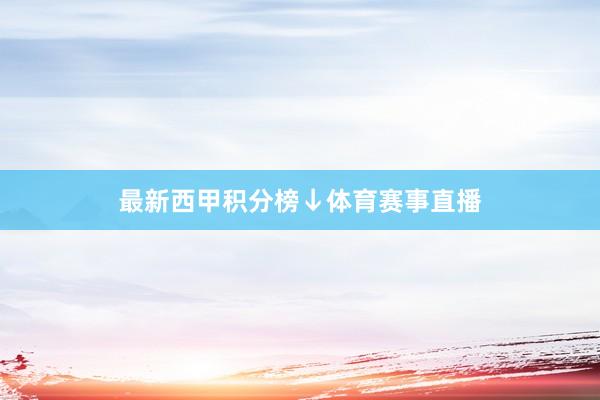 最新西甲积分榜↓体育赛事直播