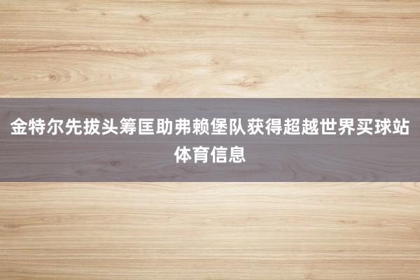 金特尔先拔头筹匡助弗赖堡队获得超越世界买球站体育信息