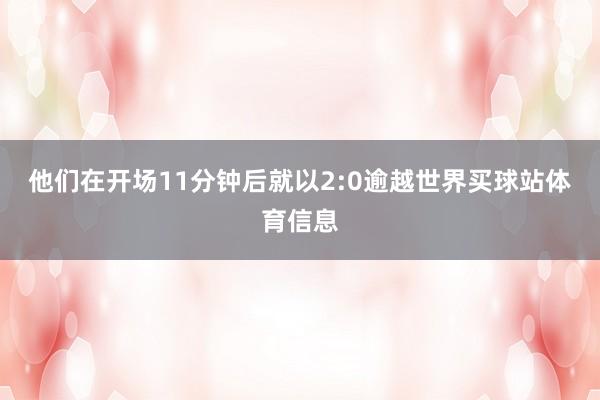 他们在开场11分钟后就以2:0逾越世界买球站体育信息