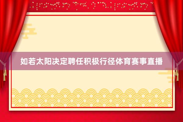 如若太阳决定聘任积极行径体育赛事直播