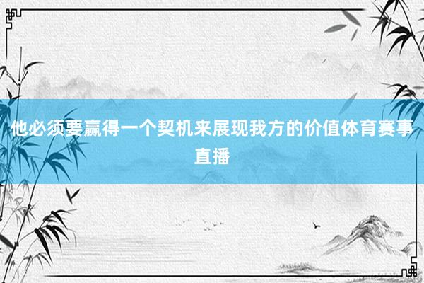 他必须要赢得一个契机来展现我方的价值体育赛事直播