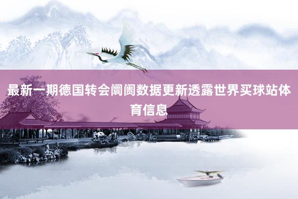 最新一期德国转会阛阓数据更新透露世界买球站体育信息