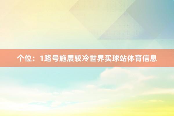 个位：1路号施展较冷世界买球站体育信息