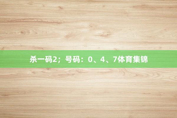 杀一码2；号码：0、4、7体育集锦