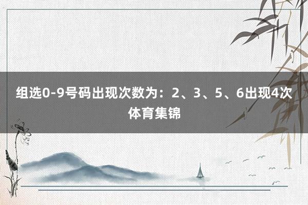 组选0-9号码出现次数为：2、3、5、6出现4次体育集锦