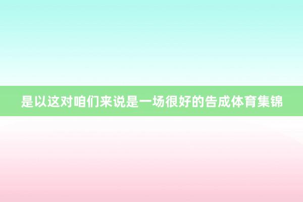 是以这对咱们来说是一场很好的告成体育集锦