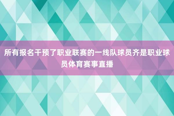所有报名干预了职业联赛的一线队球员齐是职业球员体育赛事直播