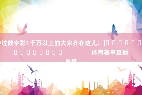 中过数字彩1千万以上的大家齐在这儿！]　　															                体育赛事直播
