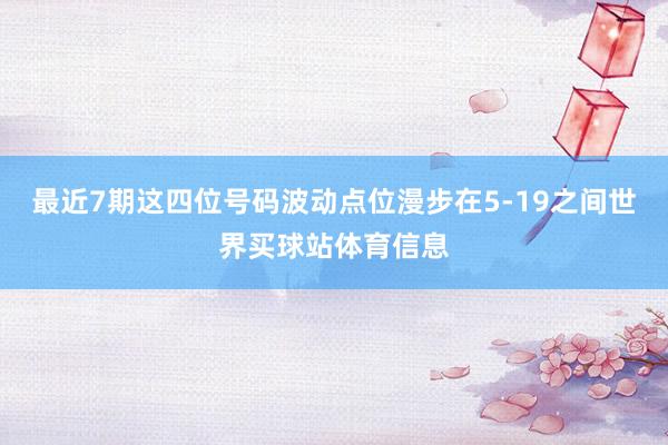 最近7期这四位号码波动点位漫步在5-19之间世界买球站体育信息