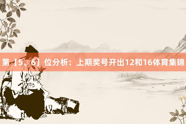 第【5、6】位分析：上期奖号开出12和16体育集锦