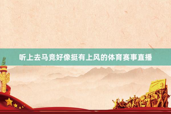 听上去马竞好像挺有上风的体育赛事直播