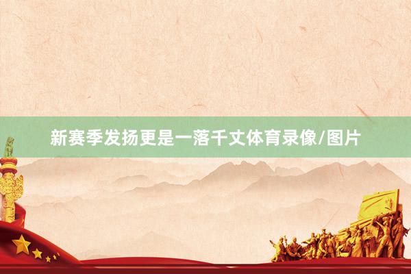 新赛季发扬更是一落千丈体育录像/图片