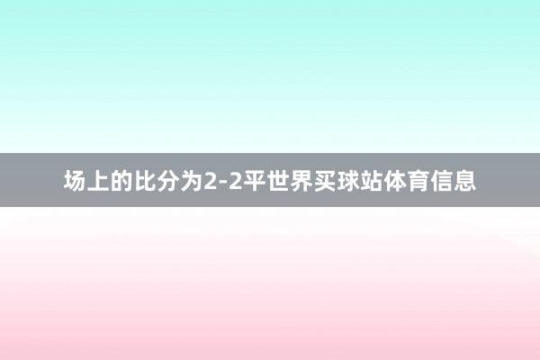 场上的比分为2-2平世界买球站体育信息
