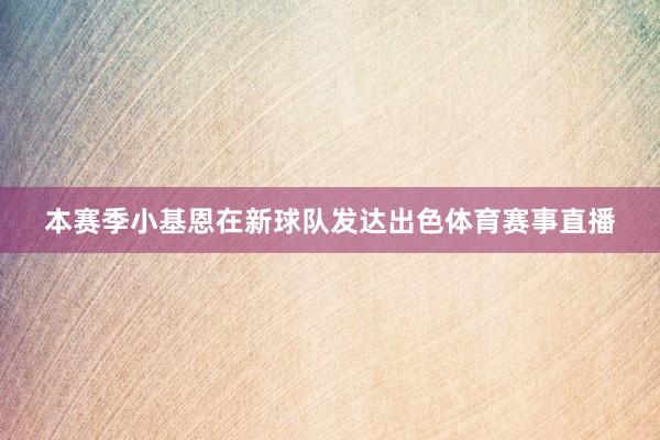 本赛季小基恩在新球队发达出色体育赛事直播