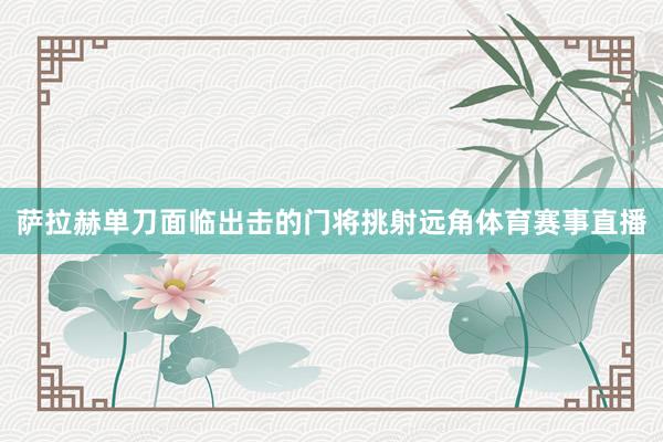 萨拉赫单刀面临出击的门将挑射远角体育赛事直播
