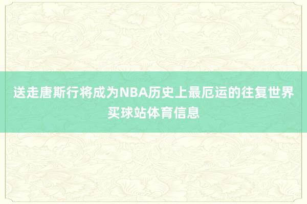 送走唐斯行将成为NBA历史上最厄运的往复世界买球站体育信息