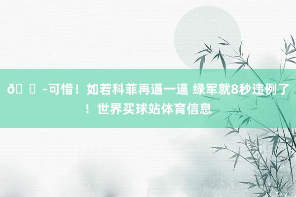 😭可惜！如若科菲再逼一逼 绿军就8秒违例了！世界买球站体育信息