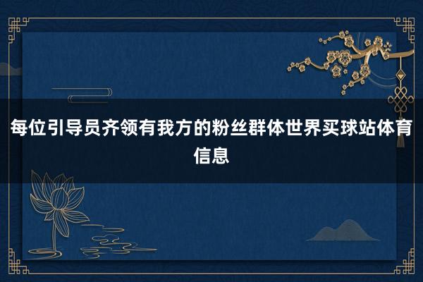 每位引导员齐领有我方的粉丝群体世界买球站体育信息