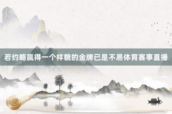 若约略赢得一个样貌的金牌已是不易体育赛事直播