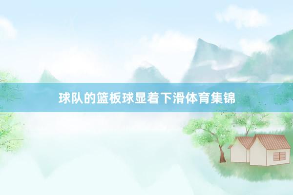 球队的篮板球显着下滑体育集锦