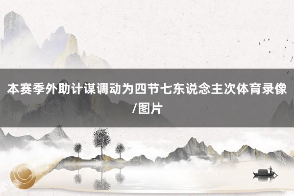 本赛季外助计谋调动为四节七东说念主次体育录像/图片