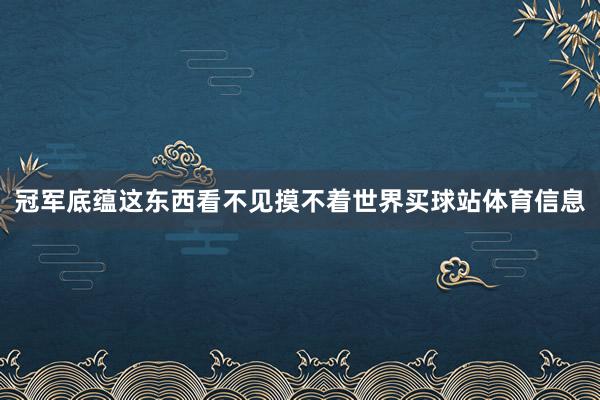 冠军底蕴这东西看不见摸不着世界买球站体育信息