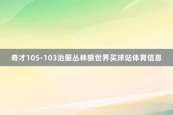奇才105-103治服丛林狼世界买球站体育信息