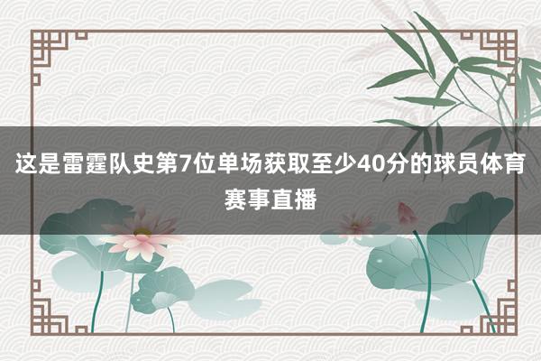 这是雷霆队史第7位单场获取至少40分的球员体育赛事直播