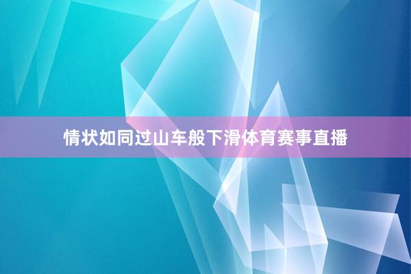 情状如同过山车般下滑体育赛事直播