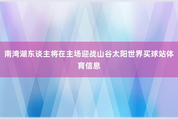 南湾湖东谈主将在主场迎战山谷太阳世界买球站体育信息