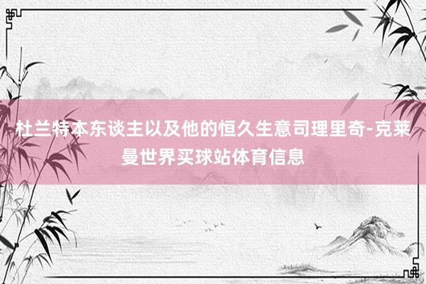 杜兰特本东谈主以及他的恒久生意司理里奇-克莱曼世界买球站体育信息