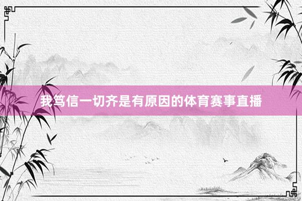 我笃信一切齐是有原因的体育赛事直播