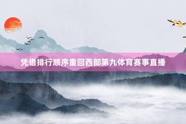 凭借排行顺序重回西部第九体育赛事直播