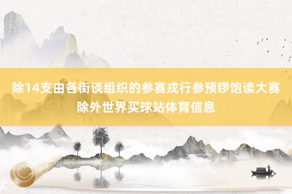 除14支由各街谈组织的参赛戎行参预锣饱读大赛除外世界买球站体育信息