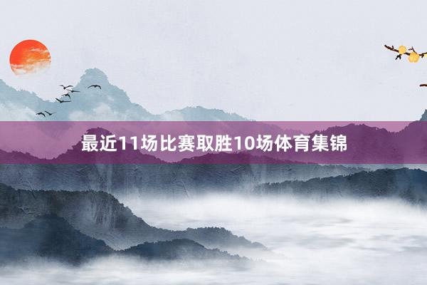最近11场比赛取胜10场体育集锦