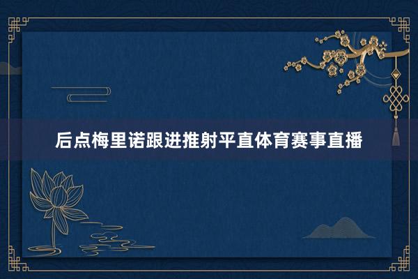 后点梅里诺跟进推射平直体育赛事直播