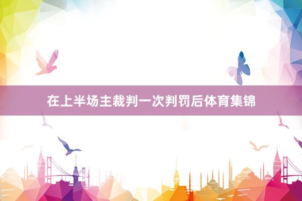在上半场主裁判一次判罚后体育集锦