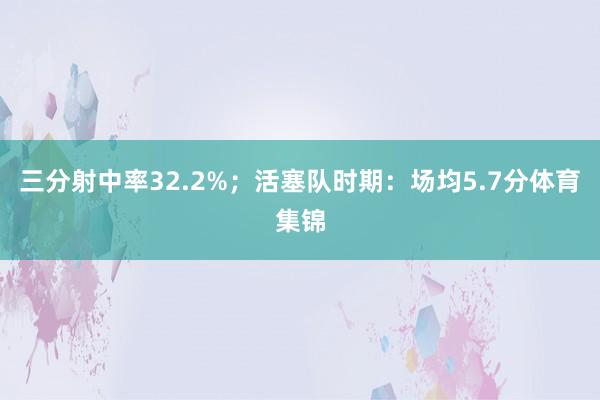 三分射中率32.2%；活塞队时期：场均5.7分体育集锦