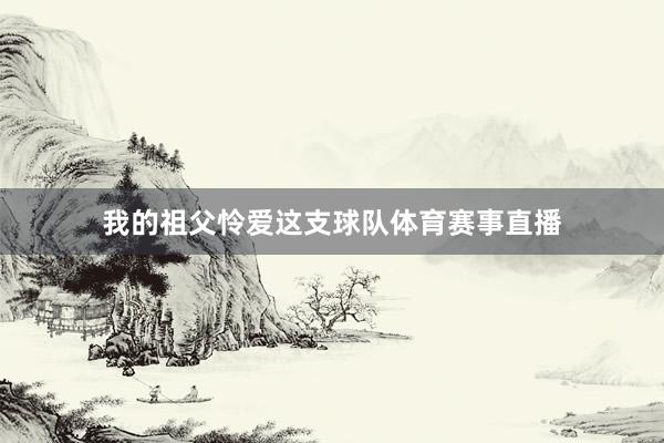 我的祖父怜爱这支球队体育赛事直播