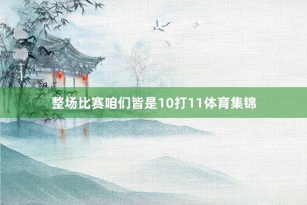 整场比赛咱们皆是10打11体育集锦